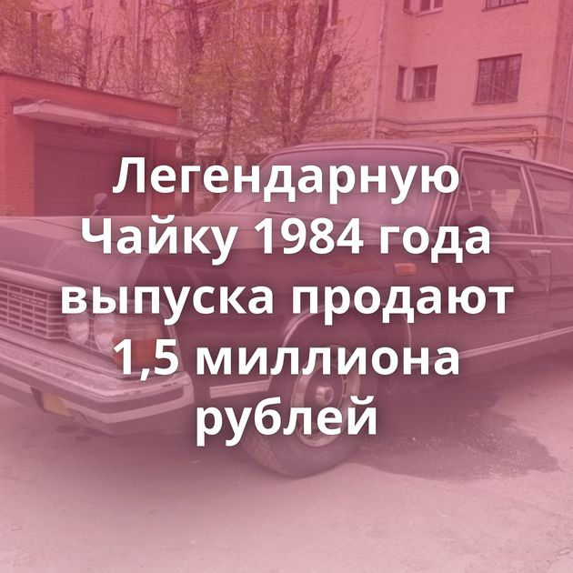 Легендарную Чайку 1984 года выпуска продают 1,5 миллиона рублей