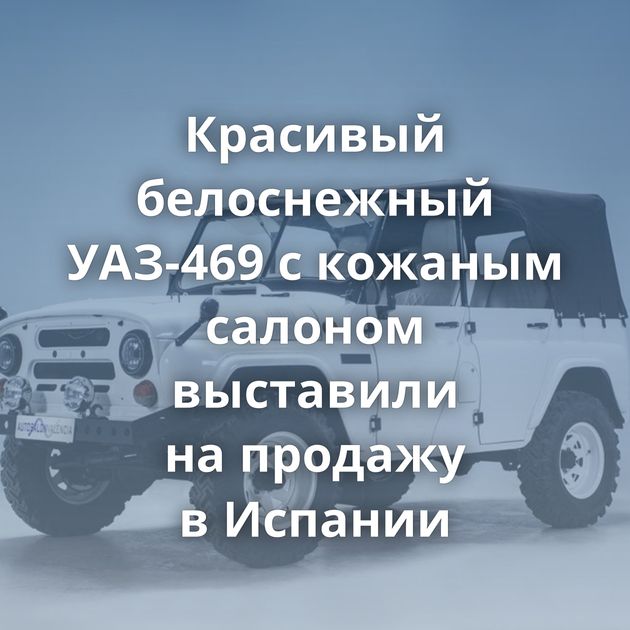 Красивый белоснежный УАЗ-469 с кожаным салоном выставили на продажу в Испании