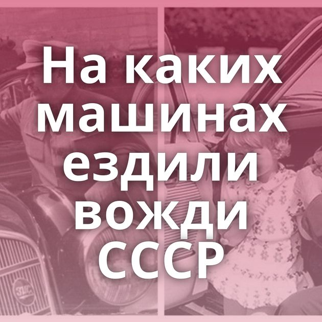 На каких машинах ездили вожди СССР