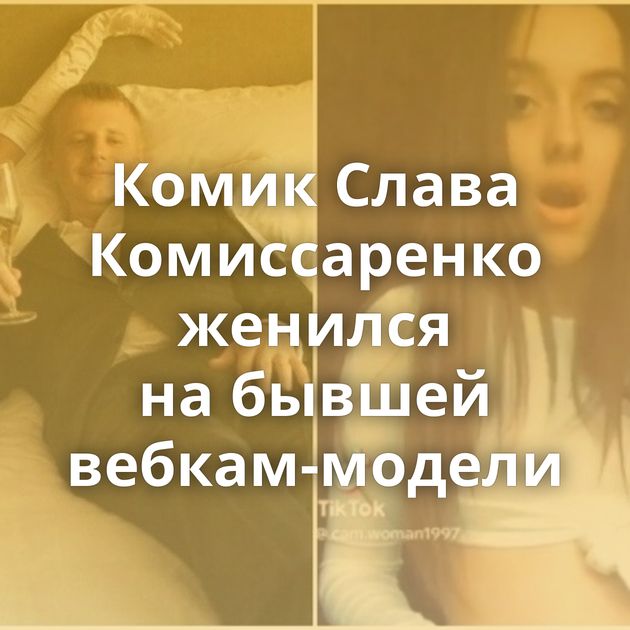 Комик Слава Комиссаренко женился на бывшей вебкам-модели