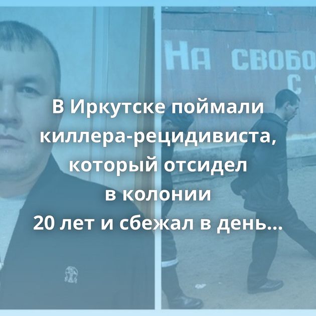В Иркутске поймали киллера-рецидивиста, который отсидел в колонии 20 лет и сбежал в день освобождения