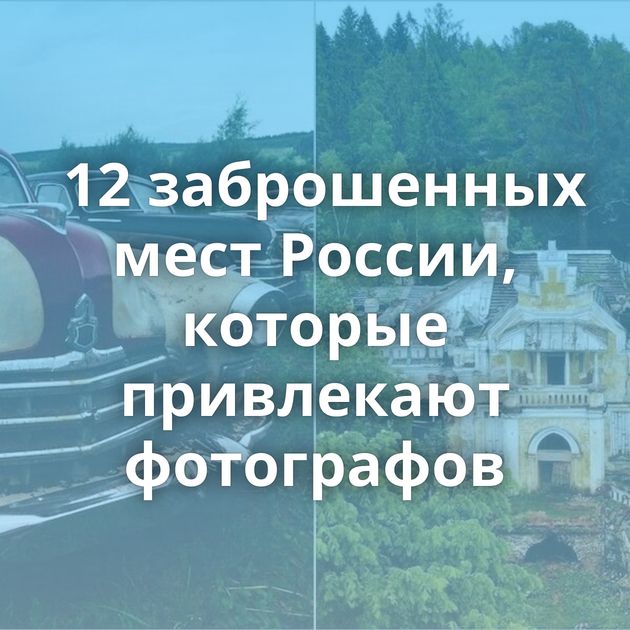 12 заброшенных мест России, которые привлекают фотографов