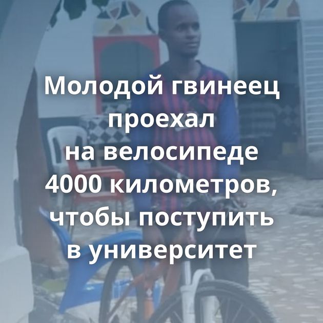 Молодой гвинеец проехал на велосипеде 4000 километров, чтобы поступить в университет