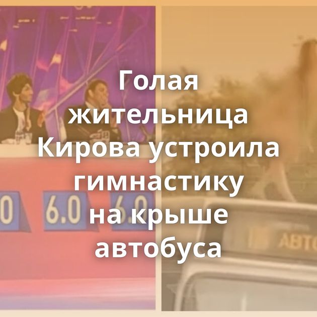 Голая жительница Кирова устроила гимнастику на крыше автобуса