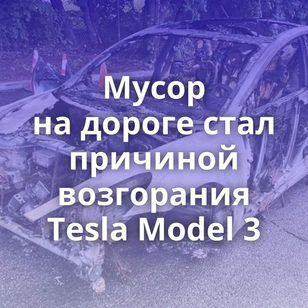 Мусор на дороге стал причиной возгорания Tesla Model 3