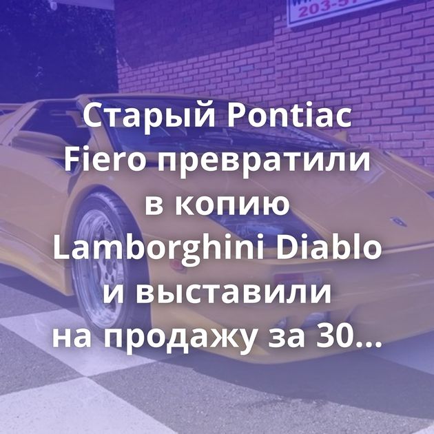 Старый Pontiac Fiero превратили в копию Lamborghini Diablo и выставили на продажу за 30 000 $