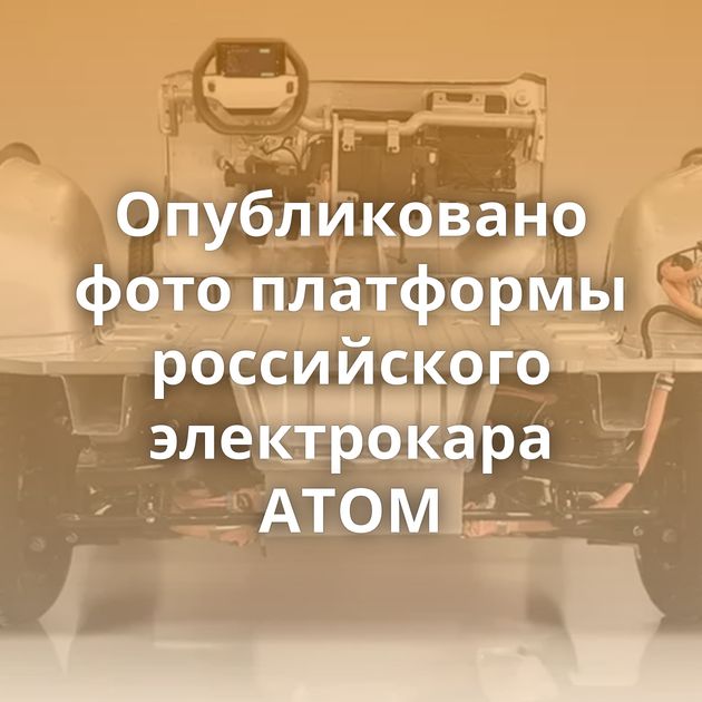 Опубликовано фото платформы российского электрокара АТОМ