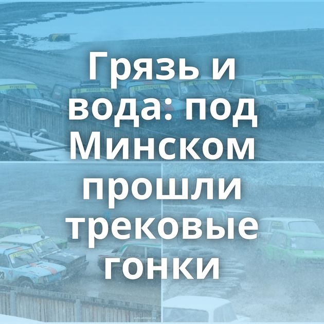 Грязь и вода: под Минском прошли трековые гонки