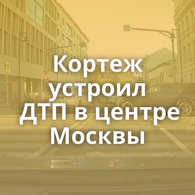 Кортеж устроил ДТП в центре Москвы