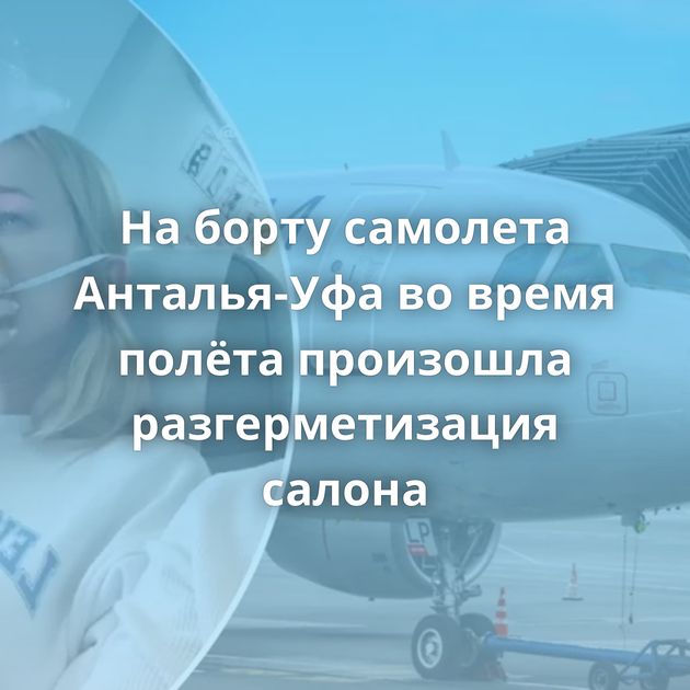 На борту самолета Анталья-Уфа во время полёта произошла разгерметизация салона