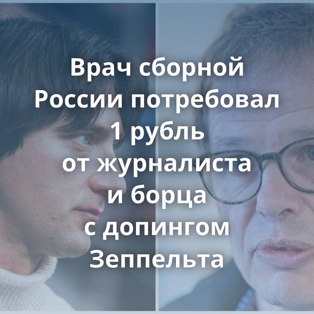 Врач сборной России потребовал 1 рубль от журналиста и борца с допингом Зеппельта