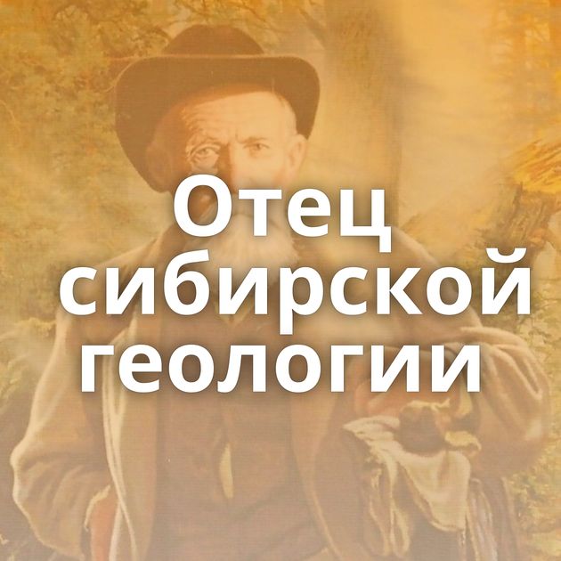 Отец сибирской геологии