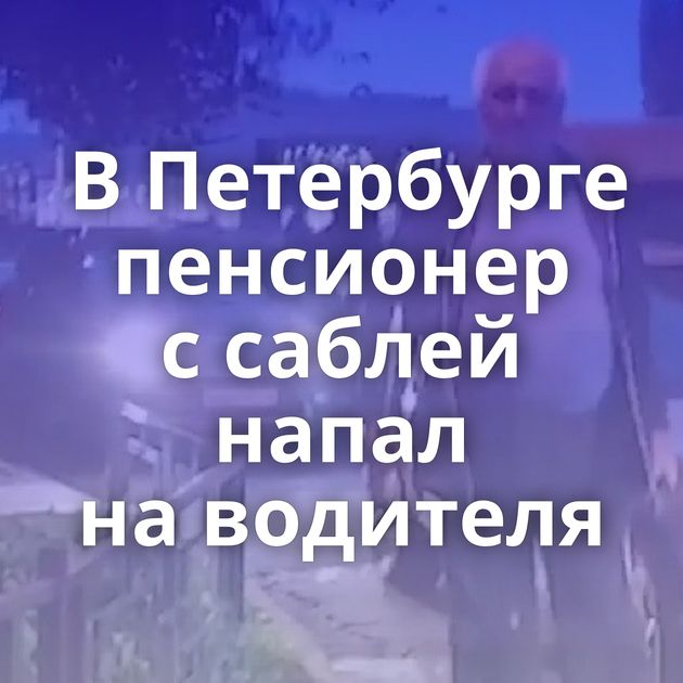 В Петербурге пенсионер с саблей напал на водителя