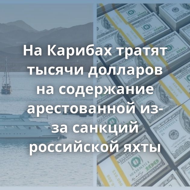 На Карибах тратят тысячи долларов на содержание арестованной из-за санкций российской яхты