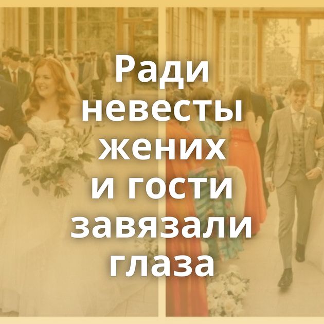 Ради невесты жених и гости завязали глаза