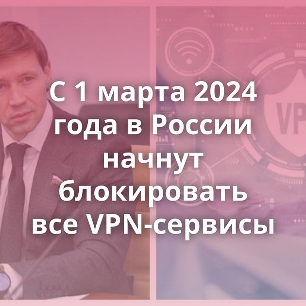 С 1 марта 2024 года в России начнут блокировать все VPN-сервисы