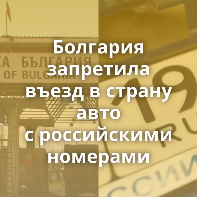 Болгария запретила въезд в страну авто с российскими номерами