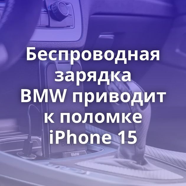 Беспроводная зарядка BMW приводит к поломке iPhone 15