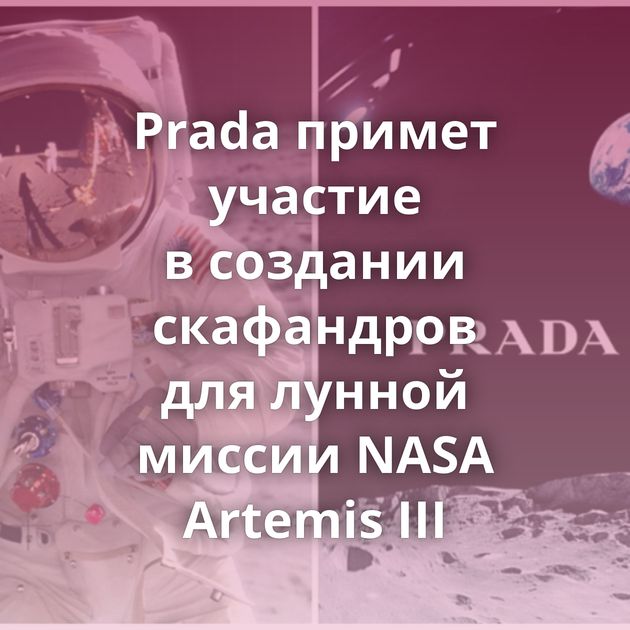 Prada примет участие в создании скафандров для лунной миссии NASA Artemis III