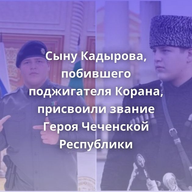 Сыну Кадырова, побившего поджигателя Корана, присвоили звание Героя Чеченской Республики