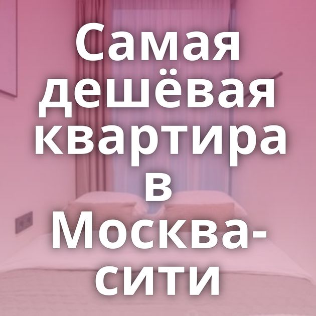 Самая дешёвая квартира в Москва-сити