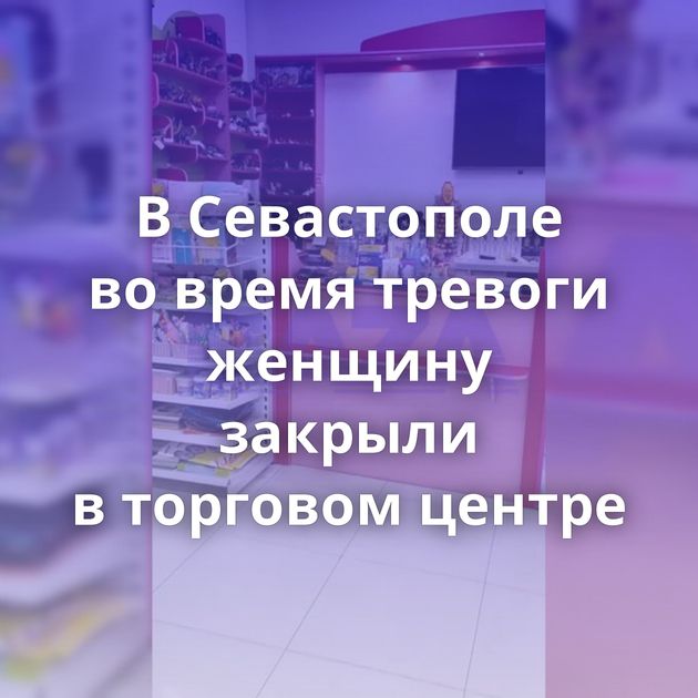 В Севастополе во время тревоги женщину закрыли в торговом центре