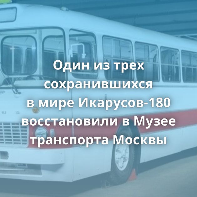 Один из трех сохранившихся в мире Икарусов-180 восстановили в Музее транспорта Москвы⁠⁠