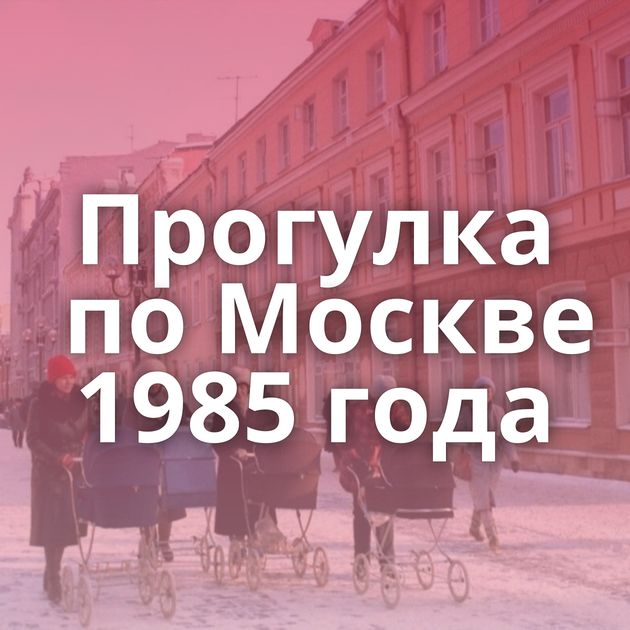 Прогулка по Москве 1985 года