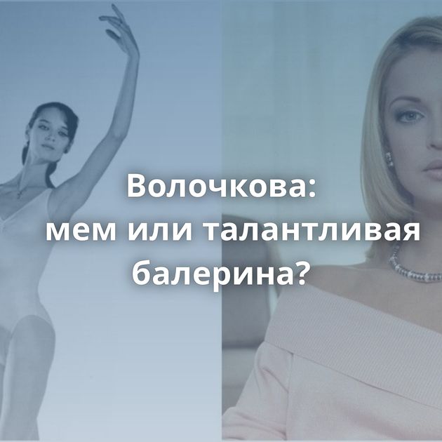 Волочкова: мем или талантливая балерина?