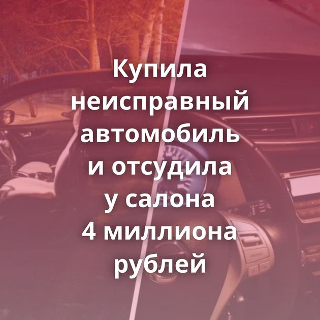 Купила неисправный автомобиль и отсудила у салона 4 миллиона рублей