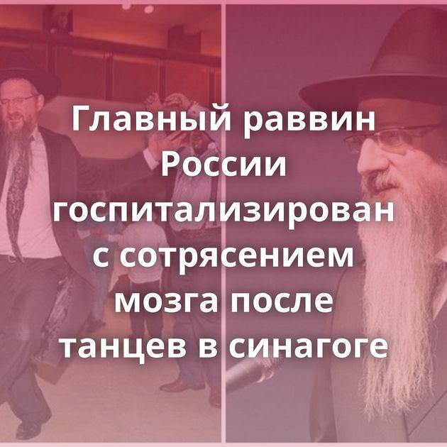 Главный раввин России госпитализирован с сотрясением мозга после танцев в синагоге