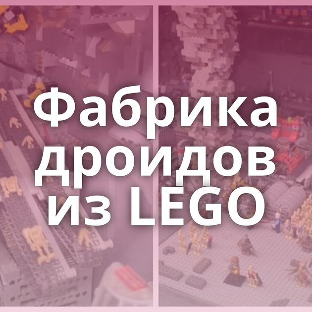 Фабрика дроидов из LEGO