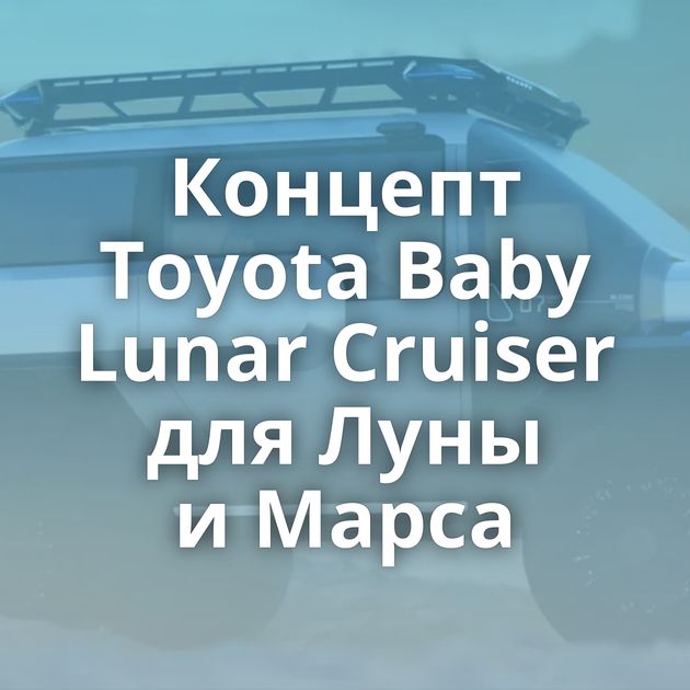 Концепт Toyota Baby Lunar Cruiser для Луны и Марса