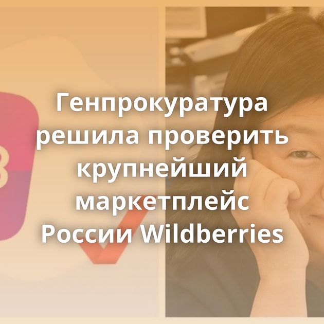 Генпрокуратура решила проверить крупнейший маркетплейс России Wildberries