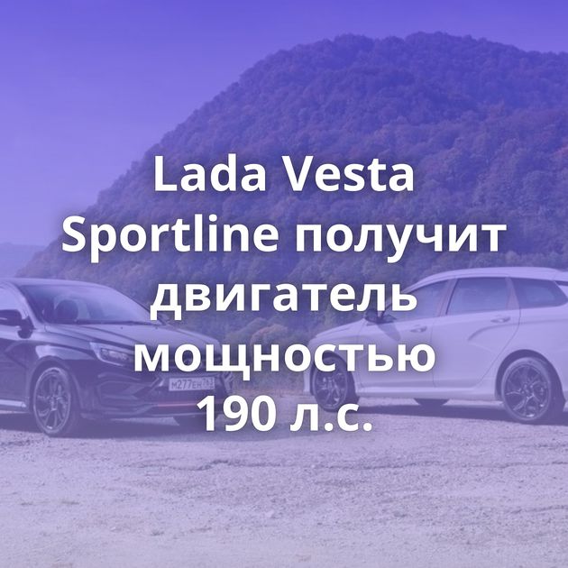Lada Vesta Sportline получит двигатель мощностью 190 л.с.