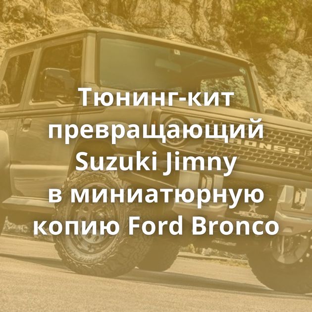 Тюнинг-кит превращающий Suzuki Jimny в миниатюрную копию Ford Bronco