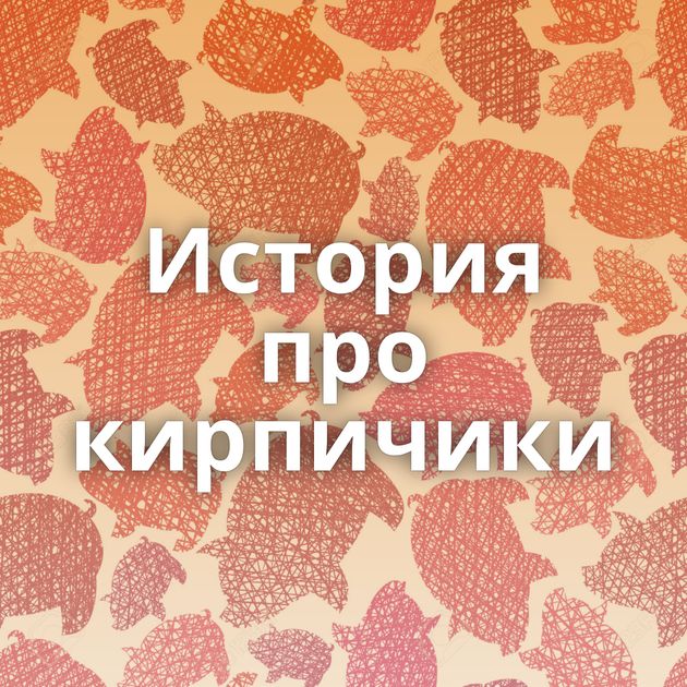 История про кирпичики