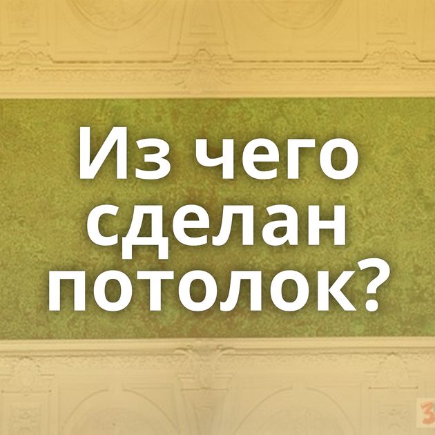 Из чего сделан потолок?