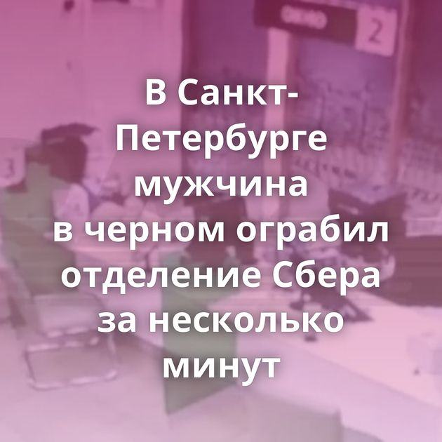 В Санкт-Петербурге мужчина в черном ограбил отделение Сбера за несколько минут