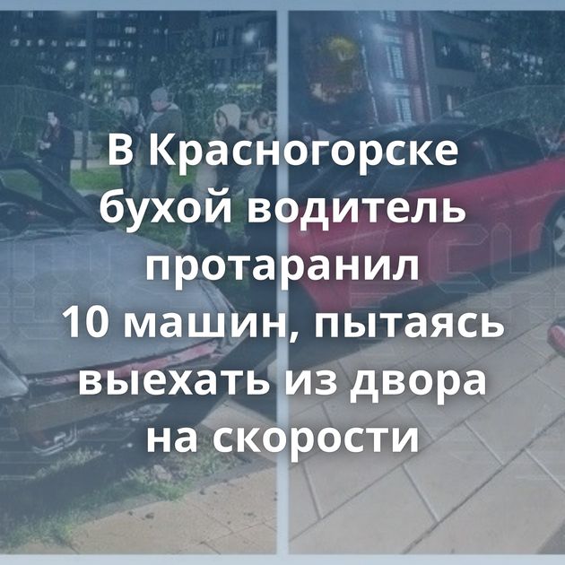 В Красногорске бухой водитель протаранил 10 машин, пытаясь выехать из двора на скорости