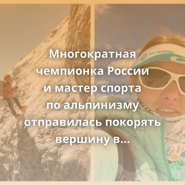 Многократная чемпионка России и мастер спорта по альпинизму отправилась покорять вершину в Непале…