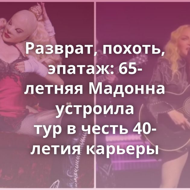 Разврат, похоть, эпатаж: 65-летняя Мадонна устроила тур в честь 40-летия карьеры