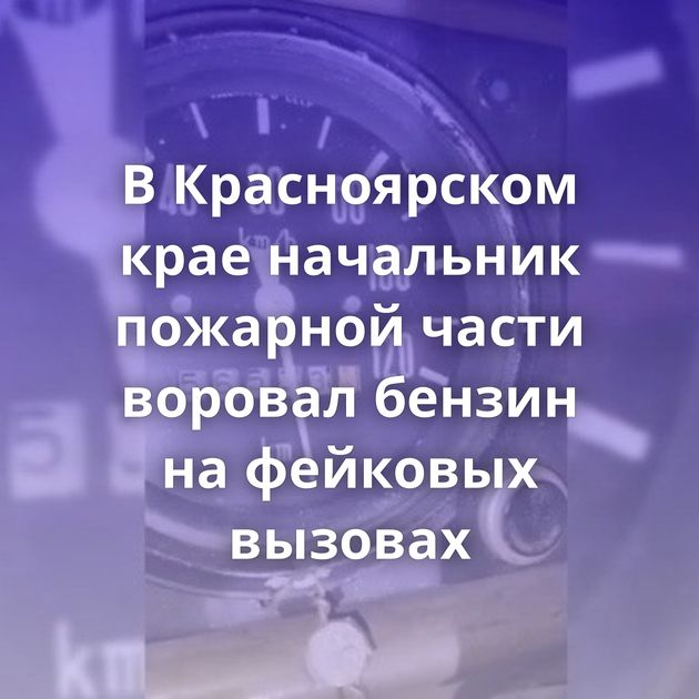 В Красноярском крае начальник пожарной части воровал бензин на фейковых вызовах