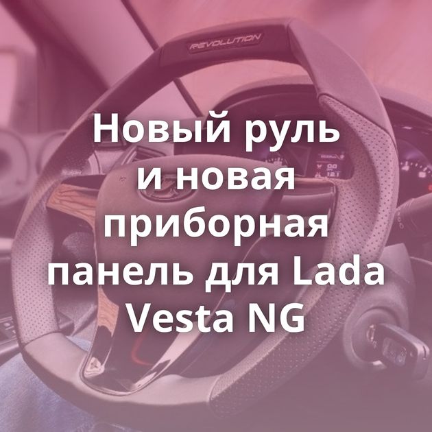 Новый руль и новая приборная панель для Lada Vesta NG