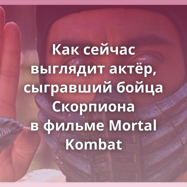 Как сейчас выглядит актёр, сыгравший бойца Скорпиона в фильме Mortal Kombat