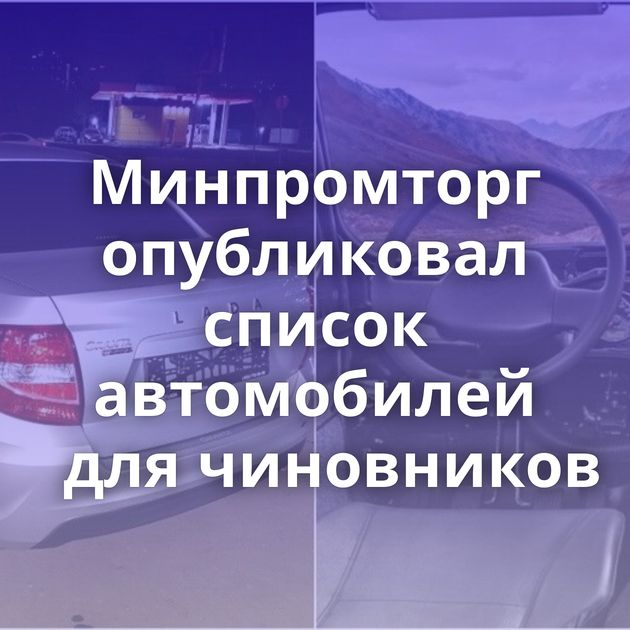 Минпромторг опубликовал список автомобилей для чиновников