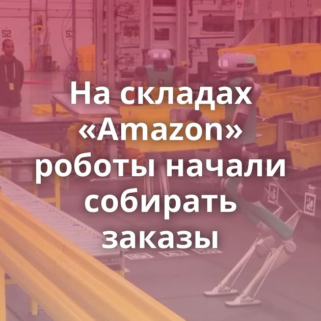 На складах «Amazon» роботы начали собирать заказы