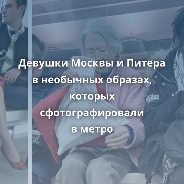 Девушки Москвы и Питера в необычных образах, которых сфотографировали в метро