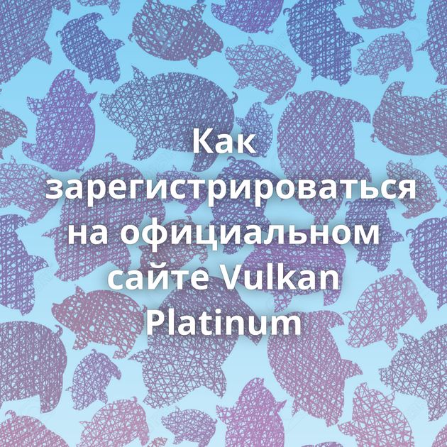 Как зарегистрироваться на официальном сайте Vulkan Platinum
