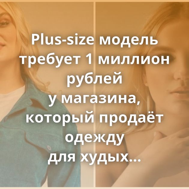 Plus-size модель требует 1 миллион рублей у магазина, который продаёт одежду для худых женщин